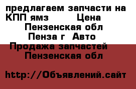 предлагаем запчасти на КПП ямз 239, › Цена ­ 100 - Пензенская обл., Пенза г. Авто » Продажа запчастей   . Пензенская обл.